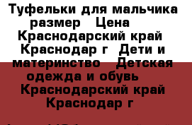 Туфельки для мальчика 19 размер › Цена ­ 700 - Краснодарский край, Краснодар г. Дети и материнство » Детская одежда и обувь   . Краснодарский край,Краснодар г.